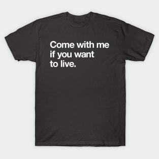 Come with me if you want to live T-Shirt